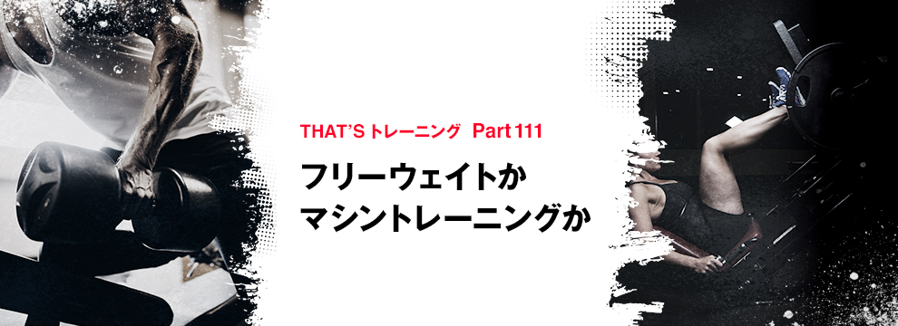 Part 111 フリーウェイトかマシントレーニングか