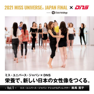 ミス・ユニバース・ジャパン×DNS   栄養で、新しい日本の女性像をつくる。Vol.1