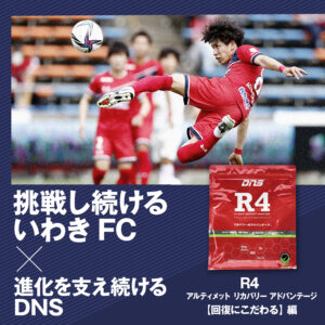 挑戦し続けるいわきFC×進化を支え続けるDNS　R4 アルティメット リカバリー アドバンテージ【回復にこだわる】編