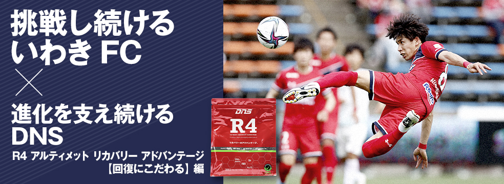 挑戦し続けるいわきFC×進化を支え続けるDNS　R4 アルティメット リカバリー アドバンテージ【回復にこだわる】編