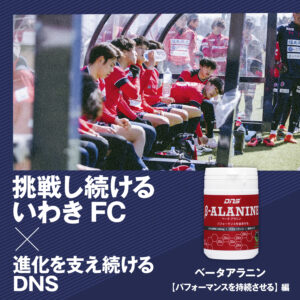 挑戦し続けるいわきFC×進化を支え続けるDNS　ベータアラニン【パフォーマンスを持続させる】編
