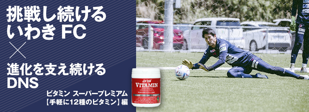挑戦し続けるいわきFC×進化を支え続けるDNS　ビタミン スーパープレミアム【手軽に12種のビタミン】編