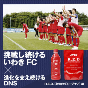 挑戦し続けるいわきFC×進化を支え続けるDNS　 R.E.D.【身体のダメージケア】編